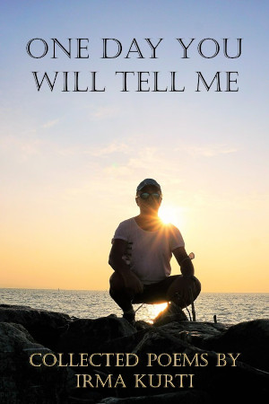 One Day You Will Tell Me: Collected Poems by Irma Kurti